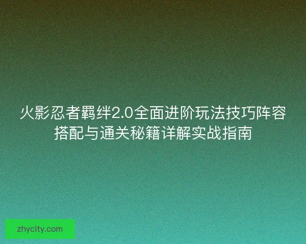 火影忍者羁绊2.0全面进阶玩法技巧阵容搭配与通关秘籍详解实战指南