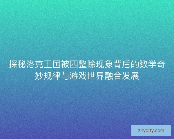 探秘洛克王国被四整除现象背后的数学奇妙规律与游戏世界融合发展