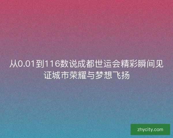 从0.01到116数说成都世运会精彩瞬间见证城市荣耀与梦想飞扬